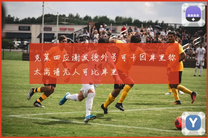 克莱回应谢泼德外号可卡因库里称太离谱无人可比库里