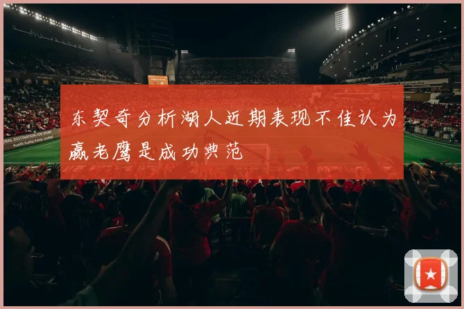 东契奇分析湖人近期表现不佳认为赢老鹰是成功典范